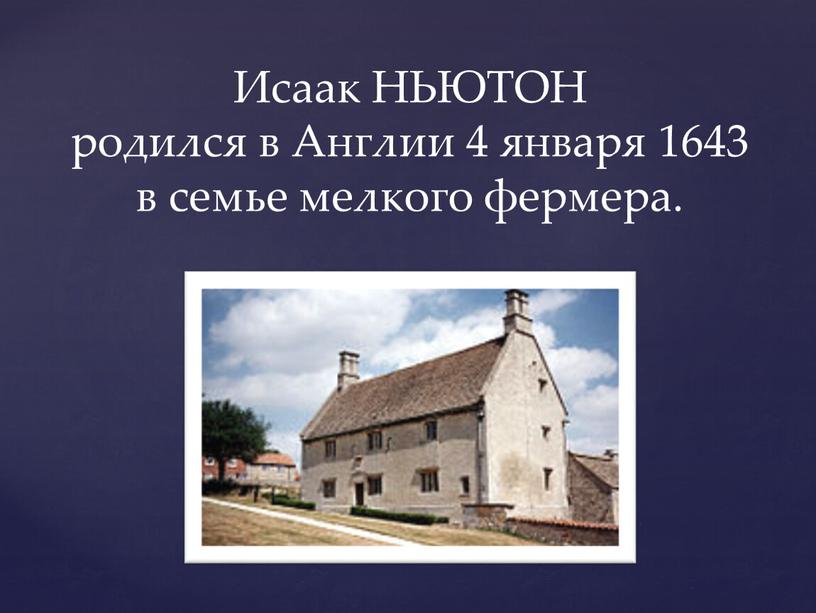 Исаак НЬЮТОН родился в Англии 4 января 1643 в семье мелкого фермера