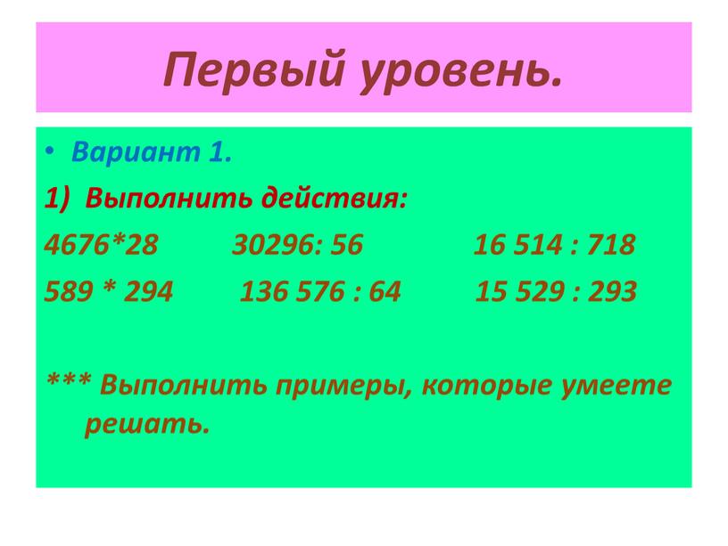 Первый уровень. Вариант 1. Выполнить действия: 4676*28 30296: 56 16 514 : 718 589 * 294 136 576 : 64 15 529 : 293 ***