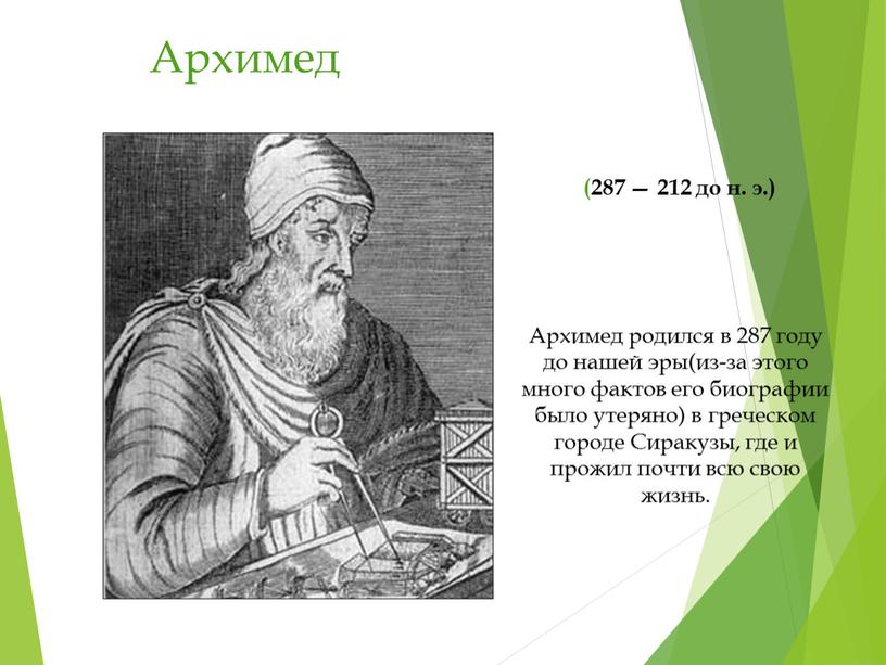 Архимед Архимед родился в 287 году до нашей эры(из-за этого много фактов его биографии было утеряно) в греческом городе