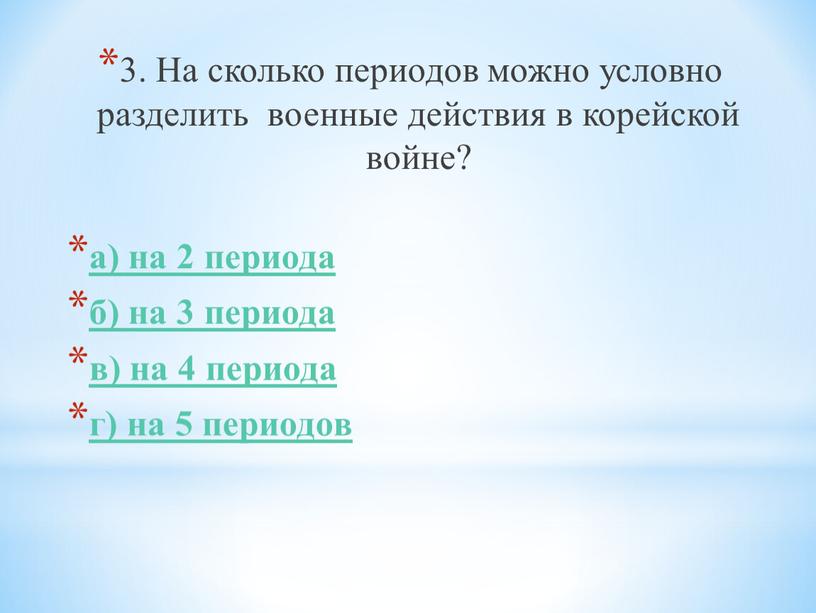 На сколько периодов можно условно разделить военные действия в корейской войне? а) на 2 периода б) на 3 периода в) на 4 периода г) на…