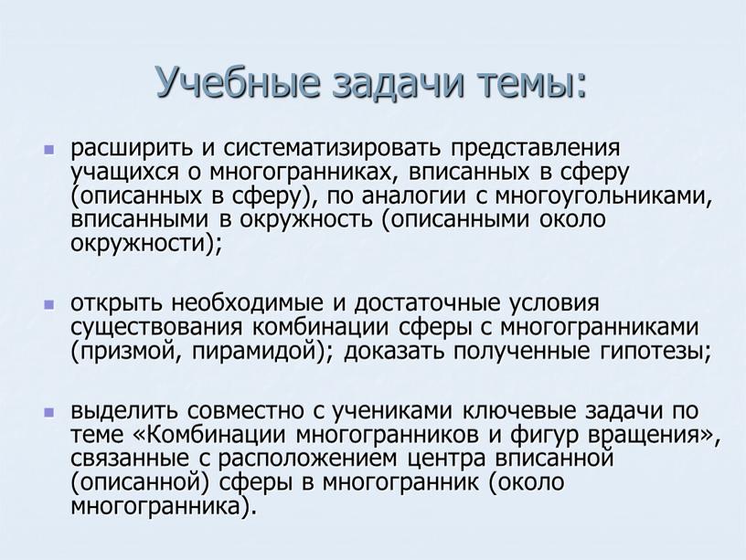 Учебные задачи темы: расширить и систематизировать представления учащихся о многогранниках, вписанных в сферу (описанных в сферу), по аналогии с многоугольниками, вписанными в окружность (описанными около…