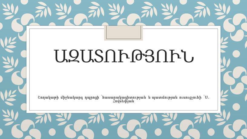 Ազատություն Շողակաթի միջնակարգ դպրոցի ՝հասարակագիտության և պատմության ուսուցչուհի ՝Ս. Հովսեփյան