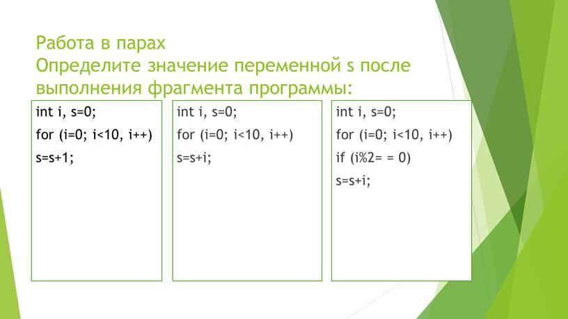 Работа в парах Определите значение переменной s после выполнения фрагмента программы: int i, s=0; for (i=0; i<10, i++) s=s+1; int i, s=0; for (i=0; i<10,…