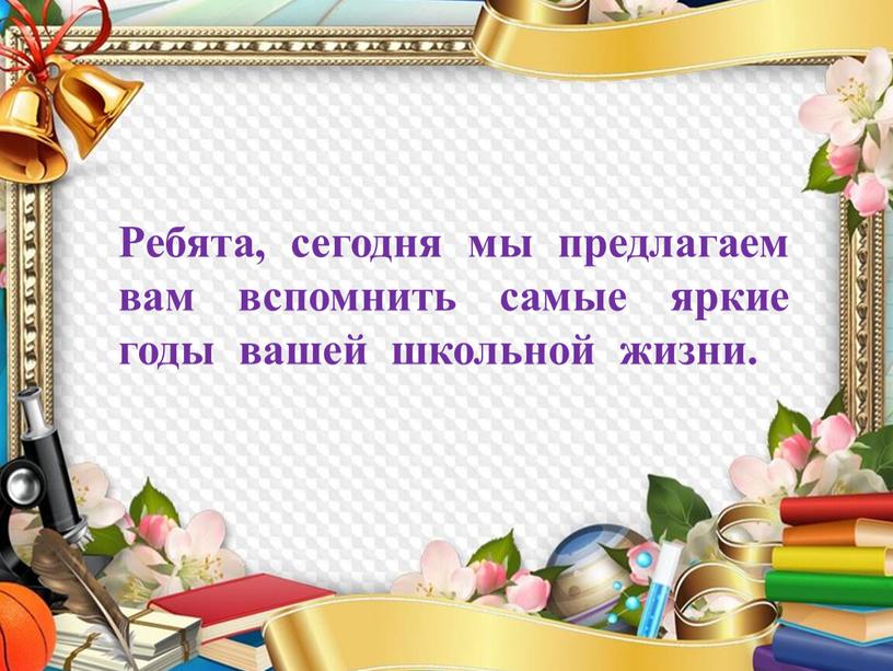 Ребята, сегодня мы предлагаем вам вспомнить самые яркие годы вашей школьной жизни