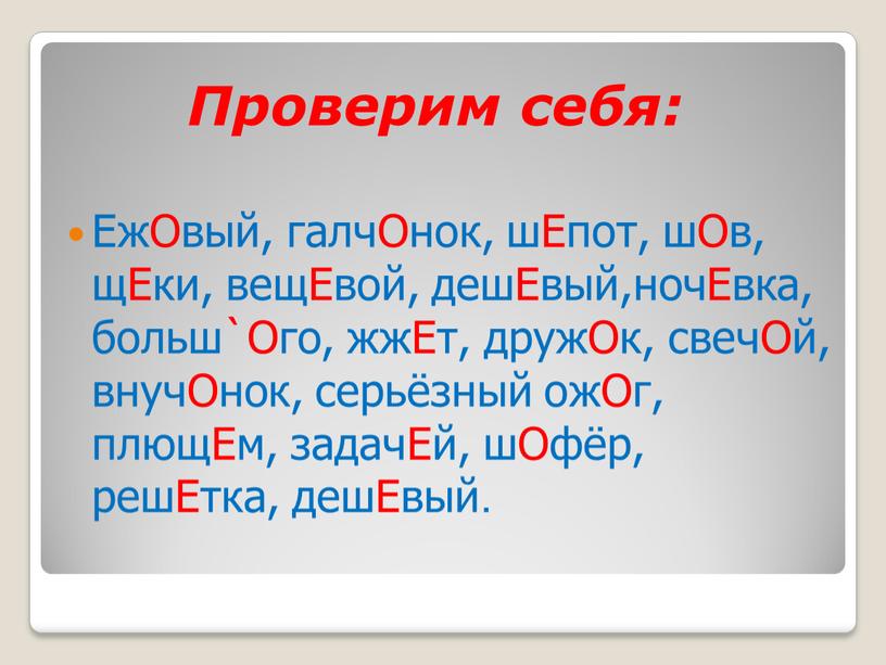 Проверим себя: ЕжОвый, галчОнок, шЕпот, шОв, щЕки, вещЕвой, дешЕвый,ночЕвка, больш`Ого, жжЕт, дружОк, свечОй, внучОнок, серьёзный ожОг, плющЕм, задачЕй, шОфёр, решЕтка, дешЕвый