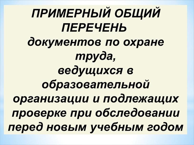 ПРИМЕРНЫЙ ОБЩИЙ ПЕРЕЧЕНЬ документов по охране труда, ведущихся в образовательной организации и подлежащих проверке при обследовании перед новым учебным годом