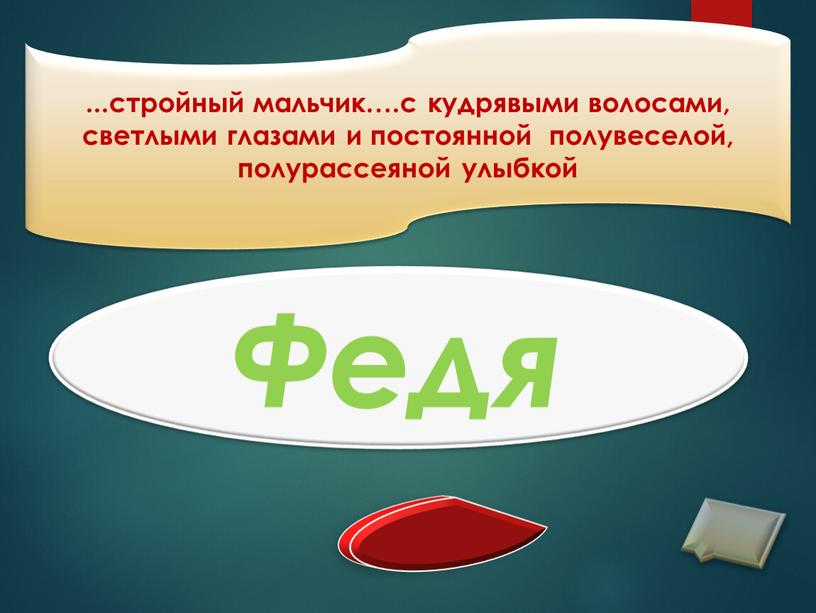 ...стройный мальчик….с кудрявыми волосами, светлыми глазами и постоянной полувеселой, полурассеяной улыбкой Федя