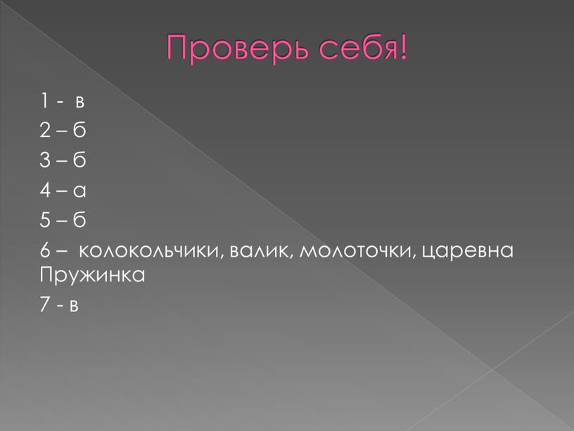 Проверь себя! 1 - в 2 – б 3 – б 4 – а 5 – б 6 – колокольчики, валик, молоточки, царевна