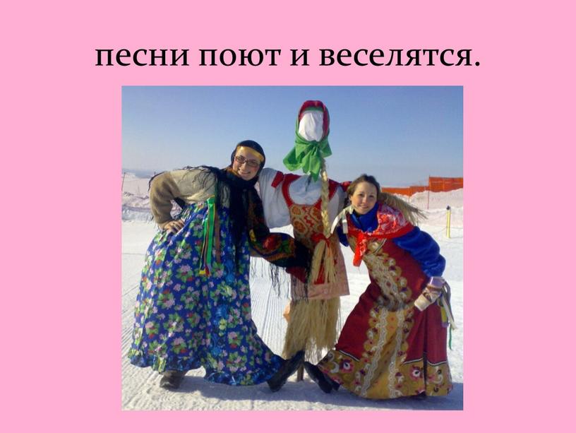 песни поют и веселятся.