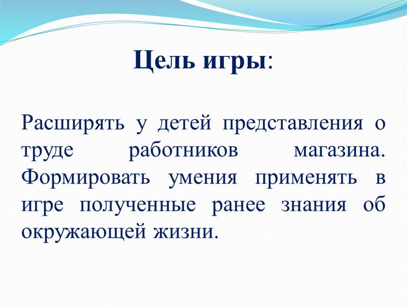 Цель игры : Расширять у детей представления о труде работников магазина