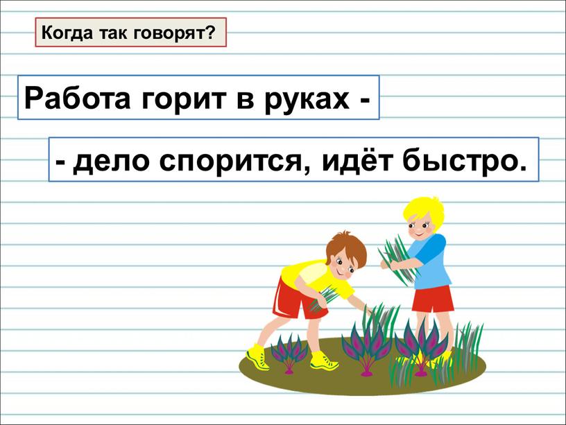 Когда так говорят? Работа горит в руках - - дело спорится, идёт быстро