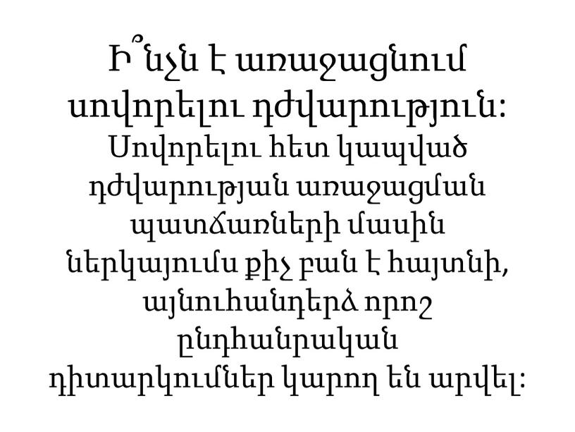 Ի՞նչն է առաջացնում սովորելու դժվարություն: Սովորելու հետ կապված դժվարության առաջացման պատճառների մասին ներկայումս քիչ բան է հայտնի, այնուհանդերձ որոշ ընդհանրական դիտարկումներ կարող են արվել: