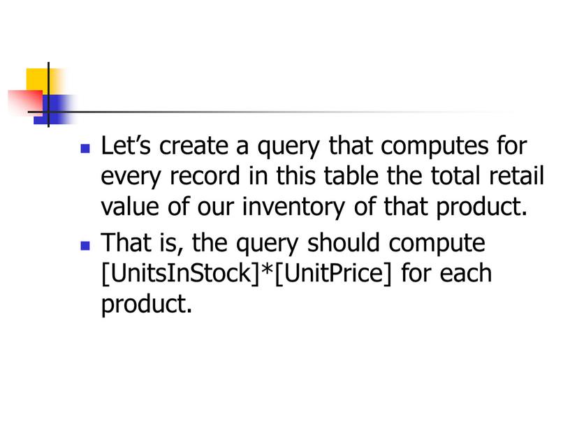 Let’s create a query that computes for every record in this table the total retail value of our inventory of that product