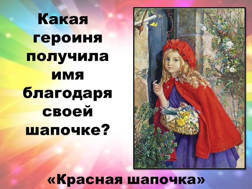 Какая героиня получила имя благодаря своей шапочке? «Красная шапочка»