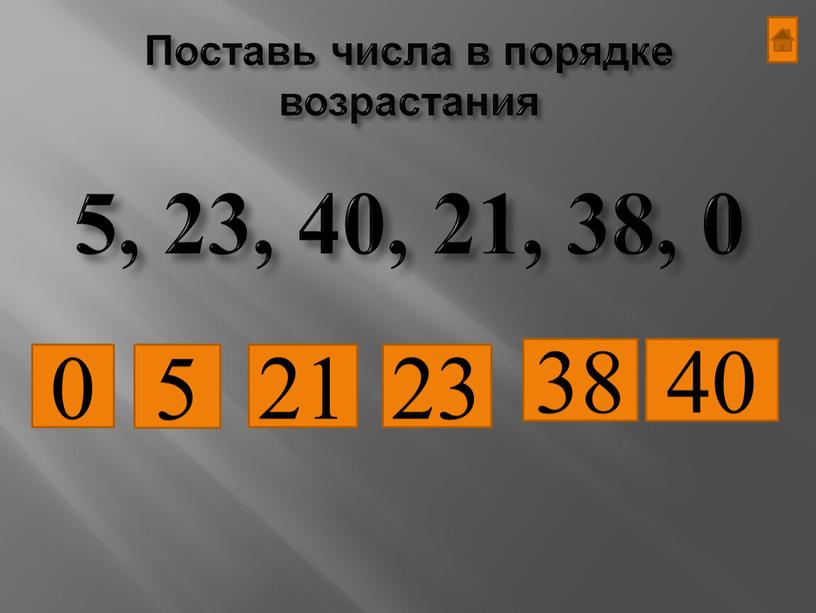 Поставь числа в порядке возрастания 0 5 21 23 38 40 5, 23, 40, 21, 38, 0