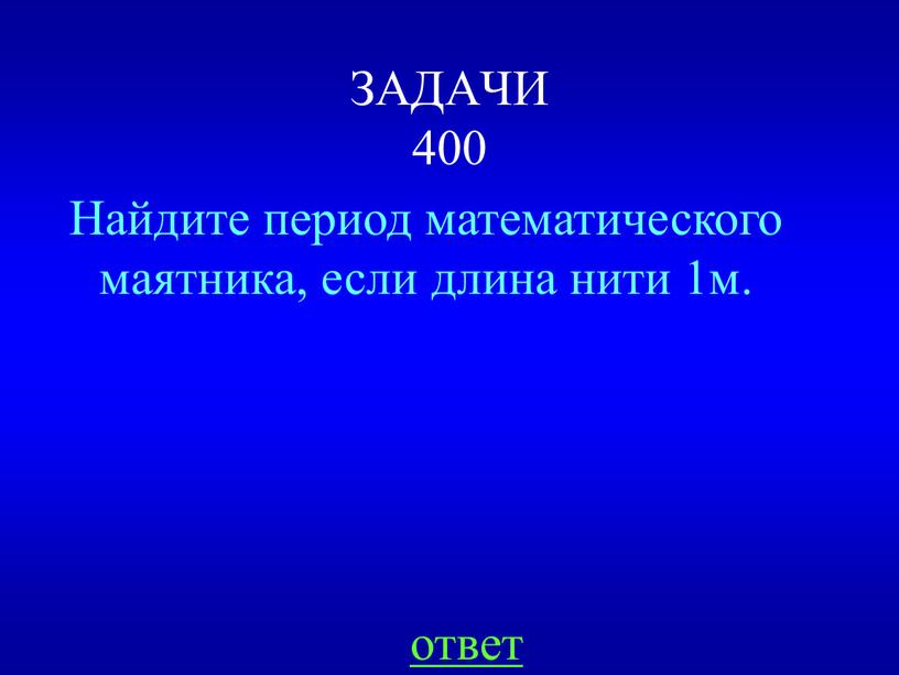 ЗАДАЧИ 400 Найдите период математического маятника, если длина нити 1м