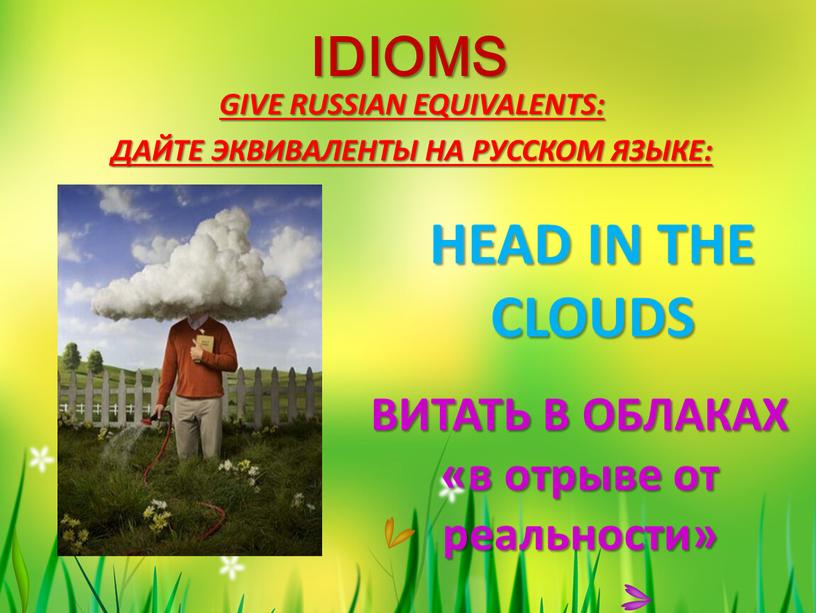 IDIOMS GIVE RUSSIAN EQUIVALENTS:
