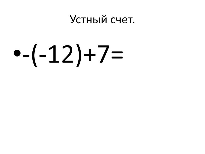 Устный счет. -(-12)+7=