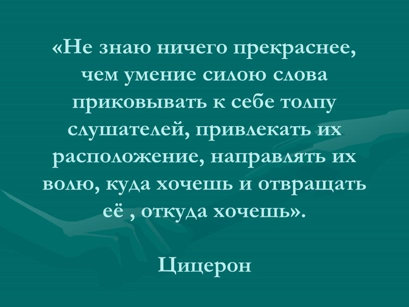 Не знаю ничего прекраснее, чем умение силою слова приковывать к себе толпу слушателей, привлекать их расположение, направлять их волю, куда хочешь и отвращать её ,…