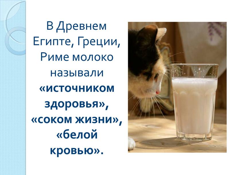 В Древнем Египте, Греции, Риме молоко называли «источником здоровья», «соком жизни», «белой кровью»