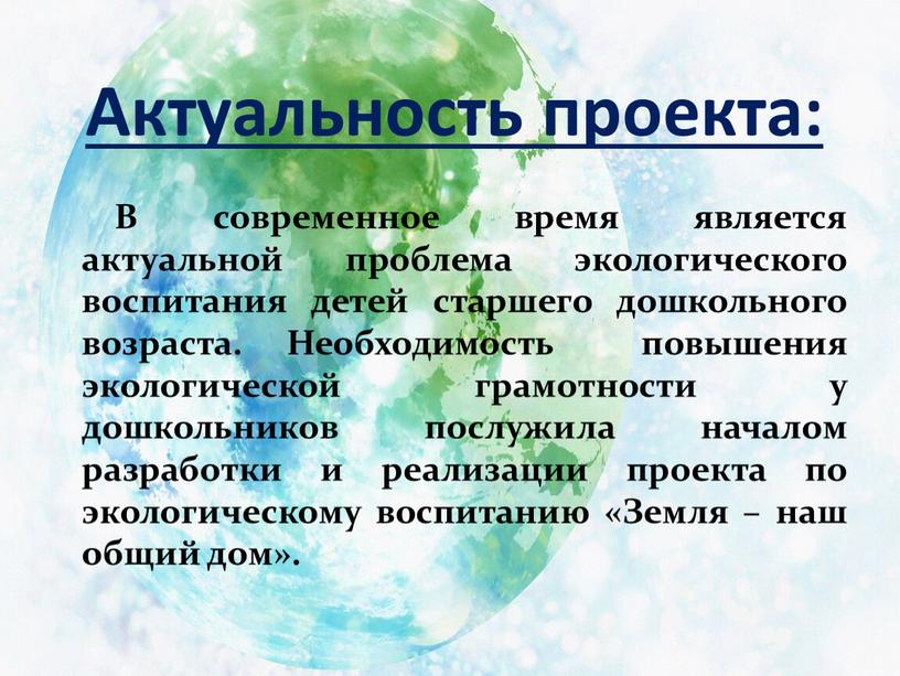 Актуальность проекта: В современное время является актуальной проблема экологического воспитания детей старшего дошкольного возраста