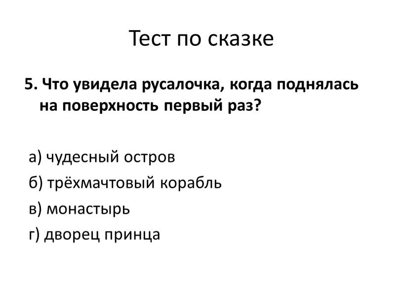 Тест по сказке 5. Что увидела русалочка, когда поднялась на поверхность первый раз? а) чудесный остров б) трёхмачтовый корабль в) монастырь г) дворец принца