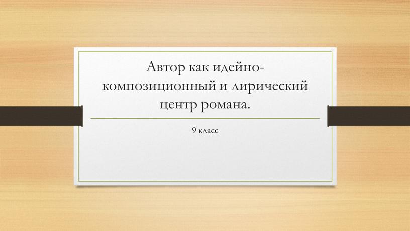 Автор как идейно-композиционный и лирический центр романа