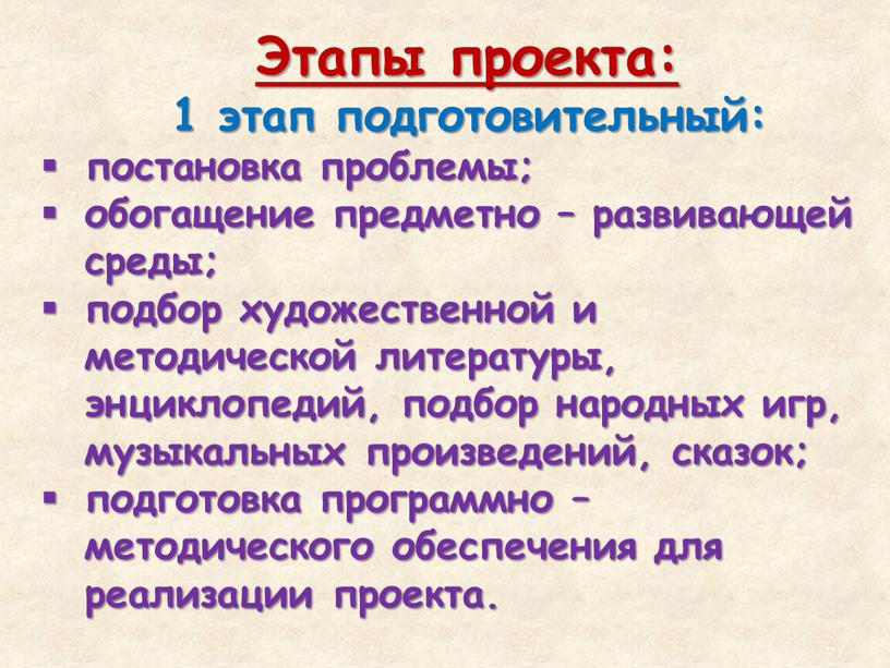 Этапы проекта: 1 этап подготовительный: постановка проблемы; обогащение предметно – развивающей среды; подбор художественной и методической литературы, энциклопедий, подбор народных игр, музыкальных произведений, сказок; подготовка…