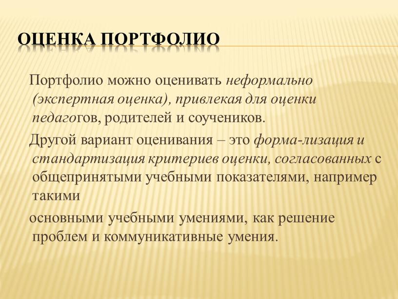 Оценка портфолио Портфолио можно оценивать неформально (экспертная оценка), привлекая для оценки педаго гов, родителей и соучеников