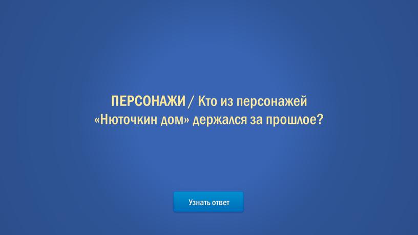 Узнать ответ ПЕРСОНАЖИ / Кто из персонажей «Нюточкин дом» держался за прошлое?