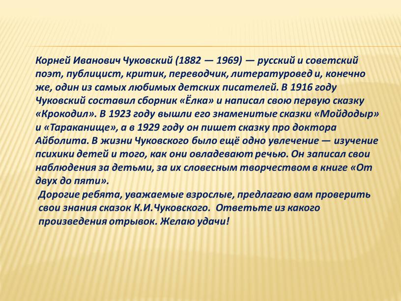 Корней Иванович Чуковский (1882 — 1969) — русский и советский поэт, публицист, критик, переводчик, литературовед и, конечно же, один из самых любимых детских писателей