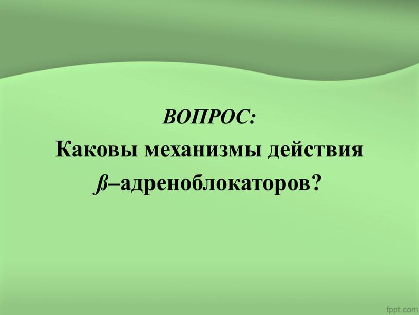 ВОПРОС: Каковы механизмы действия ß –адреноблокаторов?