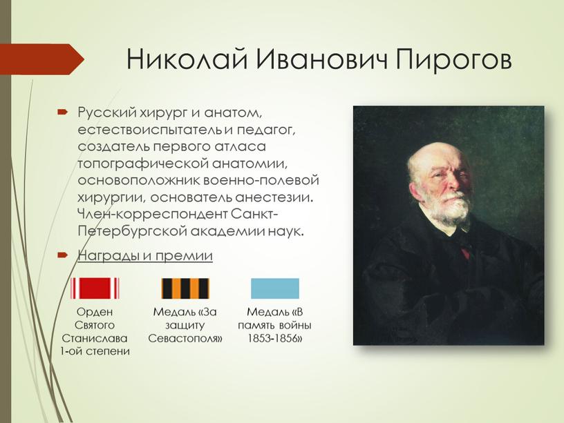 Николай Иванович Пирогов Русский хирург и анатом, естествоиспытатель и педагог, создатель первого атласа топографической анатомии, основоположник военно-полевой хирургии, основатель анестезии