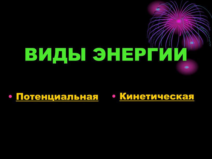 ВИДЫ ЭНЕРГИИ Потенциальная Кинетическая