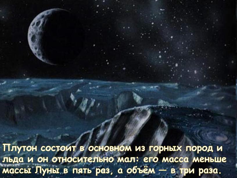 Плутон состоит в основном из горных пород и льда и он относительно мал: его масса меньше массы