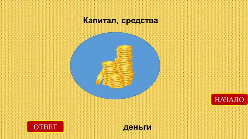 ОТВЕТ деньги НАЧАЛО Капитал, средства