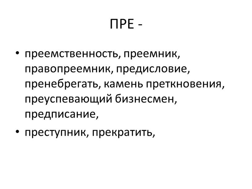 ПРЕ - преемственность, преемник, правопреемник, предисловие, пренебрегать, камень преткновения, преуспевающий бизнесмен, предписание, преступник, прекратить,