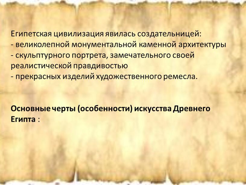 Египетская цивилизация явилась создательницей: - великолепной монументальной каменной архитектуры - скульптурного портрета, замечательного своей реалистической правдивостью - прекрасных изделий художественного ремесла