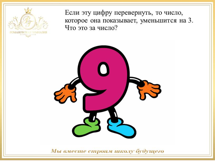 Если эту цифру перевернуть, то число, которое она показывает, уменьшится на 3