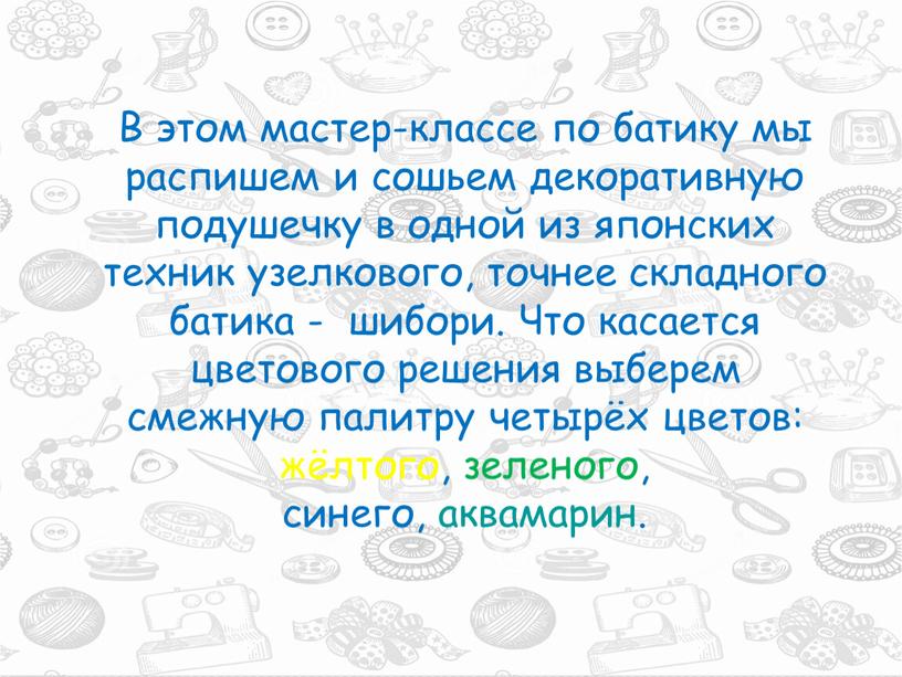 В этом мастер-классе по батику мы распишем и сошьем декоративную подушечку в одной из японских техник узелкового, точнее складного батика - шибори