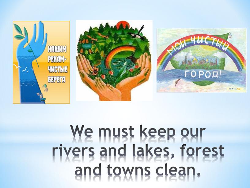 We must keep our rivers and lakes, forest and towns clean