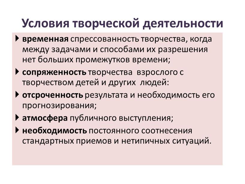 Условия творческой деятельности временная спрессованность творчества, когда между задачами и способами их разрешения нет больших промежутков времени; сопряженность творчества взрослого с творчеством детей и других…