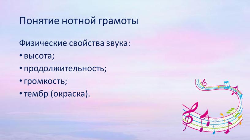 Понятие нотной грамоты Физические свойства звука: высота; продолжительность; громкость; тембр (окраска)