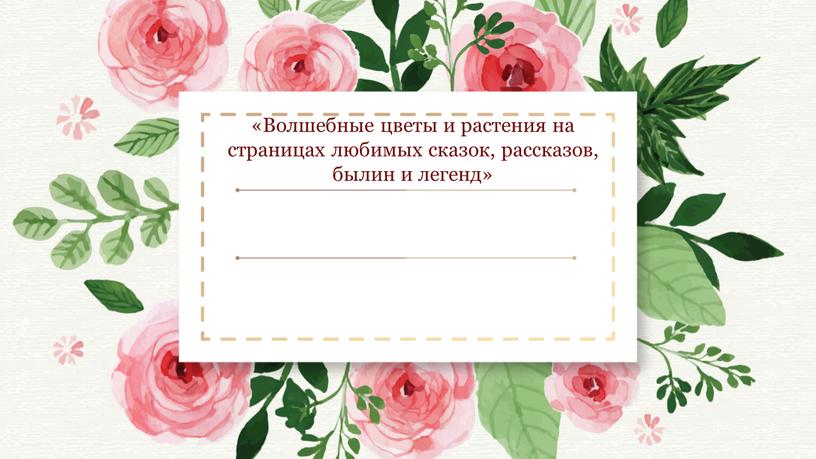 Волшебные цветы и растения на страницах любимых сказок, рассказов, былин и легенд»