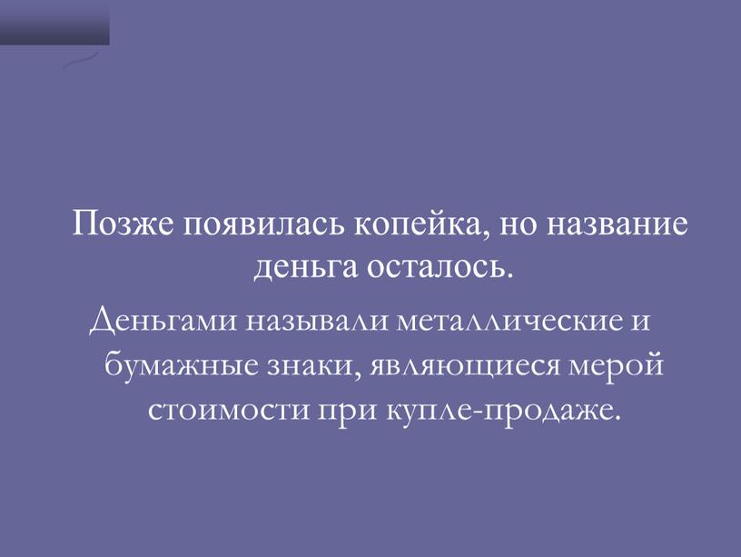 Позже появилась копейка, но название деньга осталось