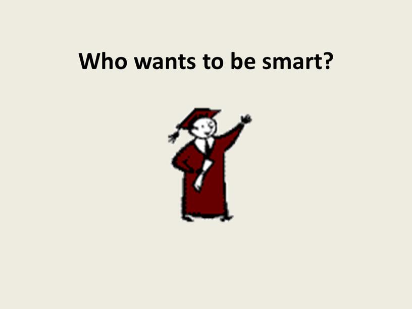 Who wants to be smart?
