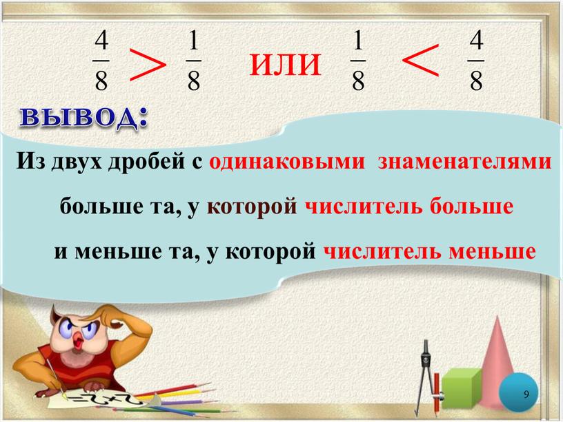 Из двух дробей с одинаковыми знаменателями больше та, у которой числитель больше и меньше та, у которой числитель меньше вывод: 9