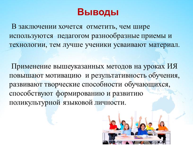 Выводы В заключении хочется отметить, чем шире используются педагогом разнообразные приемы и технологии, тем лучше ученики усваивают материал