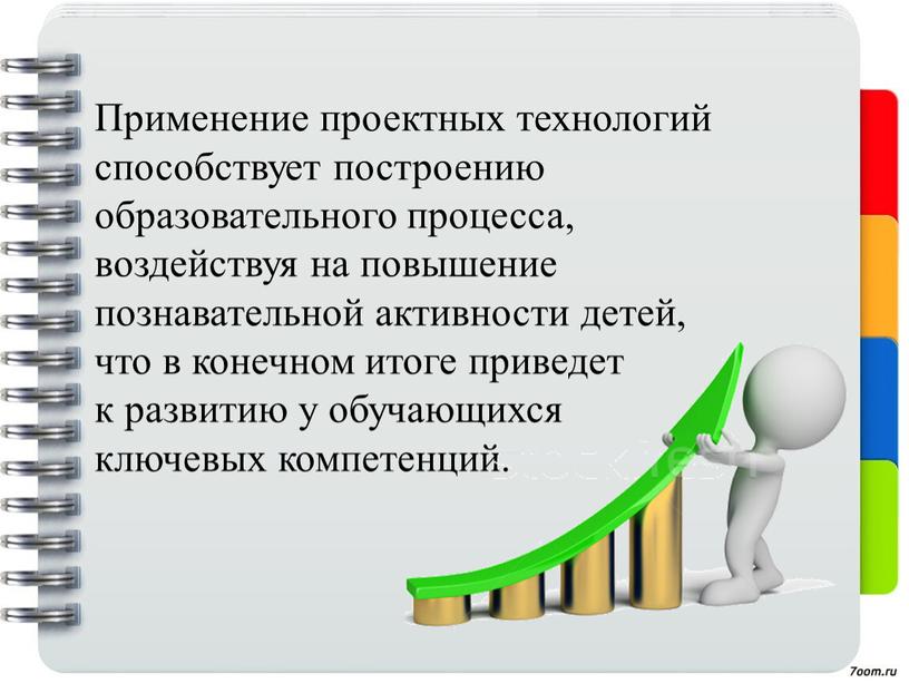 Применение проектных технологий способствует построению образовательного процесса, воздействуя на повышение познавательной активности детей, что в конечном итоге приведет к развитию у обучающихся ключевых компетенций