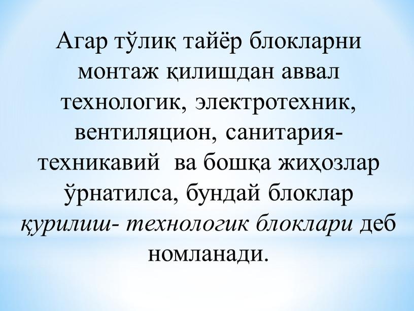 Агар тўлиқ тайёр блокларни монтаж қилишдан аввал технологик, электротехник, вентиляцион, санитария-техникавий ва бошқа жиҳозлар ўрнатилса, бундай блоклар қурилиш- технологик блоклари деб номланади